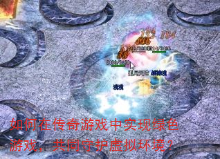如何在传奇游戏中实现绿色游戏,共同守护虚拟环境? 如何在传奇游戏中实现绿色游戏,共同守护虚拟环境?