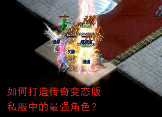 如何打造传奇变态版私服中的最强角色? 如何打造传奇变态版私服中的最强角色?