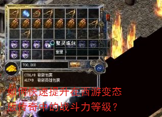 如何快速提升在西游变态版传奇中的战斗力等级? 如何快速提升在西游变态版传奇中的战斗力等级?