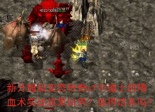 新开超级变态传奇sf中道士的嗜血术实战效果如何?值得培养吗? 新开超级变态传奇sf中道士的嗜血术实战效果如何?值得培养吗?