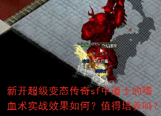 新开超级变态传奇sf中道士的嗜血术实战效果如何?值得培养吗? 新开超级变态传奇sf中道士的嗜血术实战效果如何?值得培养吗?