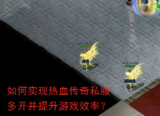 如何实现热血传奇私服多开并提升游戏效率? 如何实现热血传奇私服多开并提升游戏效率?