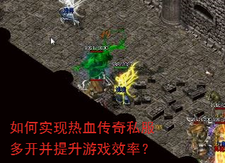 如何实现热血传奇私服多开并提升游戏效率? 如何实现热血传奇私服多开并提升游戏效率?