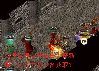 如何快速提升合击传奇新服角色战力和装备获取? 如何快速提升合击传奇新服角色战力和装备获取?