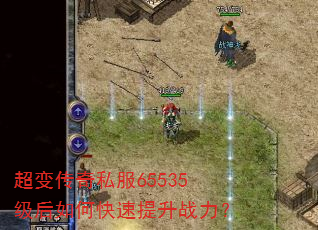 超变传奇私服65535级后如何快速提升战力? 超变传奇私服65535级后如何快速提升战力?