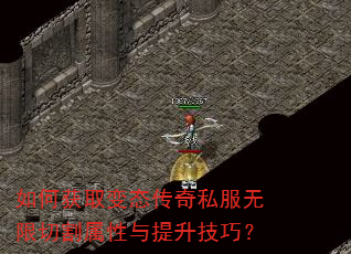 如何获取变态传奇私服无限切割属性与提升技巧? 如何获取变态传奇私服无限切割属性与提升技巧?