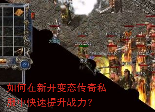 如何在新开变态传奇私服中快速提升战力? 如何在新开变态传奇私服中快速提升战力?