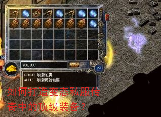如何打造变态私服传奇中的顶级装备? 如何打造变态私服传奇中的顶级装备?