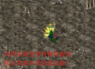 如何获取变态传奇私服无限元宝版中的顶级装备? 如何获取变态传奇私服无限元宝版中的顶级装备?