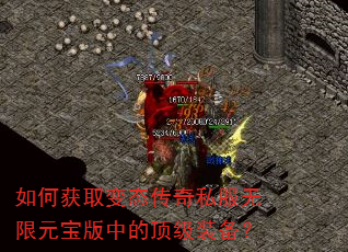 如何获取变态传奇私服无限元宝版中的顶级装备? 如何获取变态传奇私服无限元宝版中的顶级装备?
