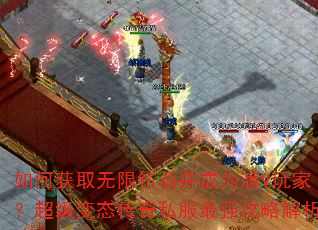 如何获取无限钻石并成为满V玩家?超级变态传奇私服最强攻略解析 如何获取无限钻石并成为满V玩家?超级变态传奇私服最强攻略解析