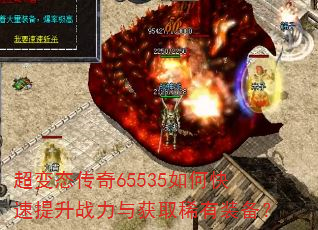 超变态传奇65535如何快速提升战力与获取稀有装备? 超变态传奇65535如何快速提升战力与获取稀有装备?