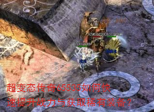超变态传奇65535如何快速提升战力与获取稀有装备? 超变态传奇65535如何快速提升战力与获取稀有装备?