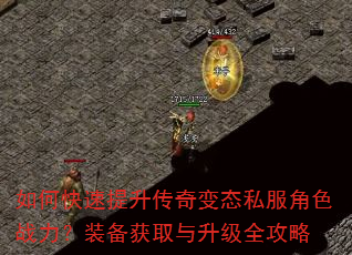 如何快速提升传奇变态私服角色战力?装备获取与升级全攻略 如何快速提升传奇变态私服角色战力?装备获取与升级全攻略