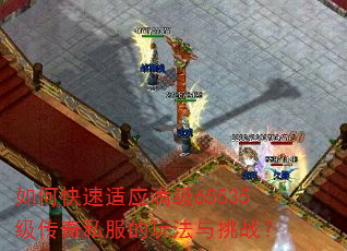 如何快速适应满级65535级传奇私服的玩法与挑战? 如何快速适应满级65535级传奇私服的玩法与挑战?