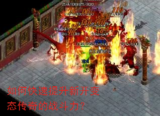 如何快速提升新开变态传奇的战斗力? 如何快速提升新开变态传奇的战斗力?