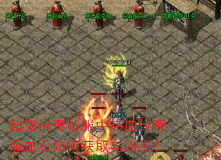超变传奇私服中热血传奇魔血石如何获取与购买? 超变传奇私服中热血传奇魔血石如何获取与购买?