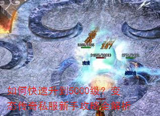 如何快速升到5000级?变态传奇私服新手攻略全解析 如何快速升到5000级?变态传奇私服新手攻略全解析