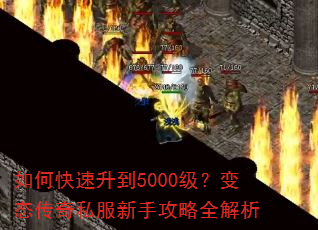 如何快速升到5000级?变态传奇私服新手攻略全解析 如何快速升到5000级?变态传奇私服新手攻略全解析