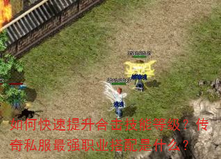 如何快速提升合击技能等级?传奇私服最强职业搭配是什么? 如何快速提升合击技能等级?传奇私服最强职业搭配是什么?