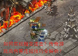 如何实现超变连击?传奇游戏高伤害连招技巧全解析? 如何实现超变连击?传奇游戏高伤害连招技巧全解析?