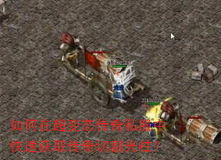 如何在超变态传奇私服中快速获取传奇切割光柱? 如何在超变态传奇私服中快速获取传奇切割光柱?