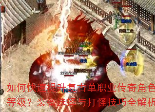 如何快速提升复古单职业传奇角色等级?装备选择与打怪技巧全解析 如何快速提升复古单职业传奇角色等级?装备选择与打怪技巧全解析