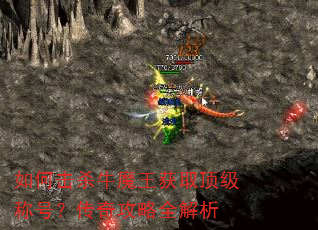 如何击杀牛魔王获取顶级称号?传奇攻略全解析 如何击杀牛魔王获取顶级称号?传奇攻略全解析