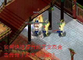 如何快速提升新开变态合击传奇手游角色战力? 如何快速提升新开变态合击传奇手游角色战力?