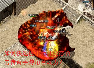 如何快速提升新开变态合击传奇手游角色战力? 如何快速提升新开变态合击传奇手游角色战力?