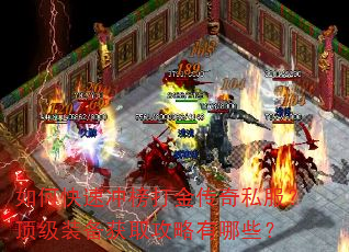 如何快速冲榜打金传奇私服?顶级装备获取攻略有哪些? 如何快速冲榜打金传奇私服?顶级装备获取攻略有哪些?