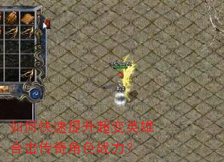 如何快速提升超变英雄合击传奇角色战力? 如何快速提升超变英雄合击传奇角色战力?