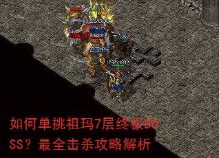 如何单挑祖玛7层终极BOSS?最全击杀攻略解析 如何单挑祖玛7层终极BOSS?最全击杀攻略解析