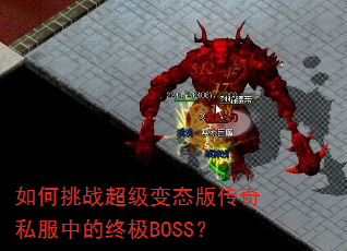 如何挑战超级变态版传奇私服中的终极BOSS? 如何挑战超级变态版传奇私服中的终极BOSS?
