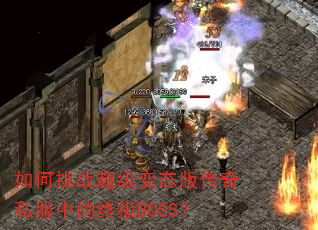 如何挑战超级变态版传奇私服中的终极BOSS? 如何挑战超级变态版传奇私服中的终极BOSS?