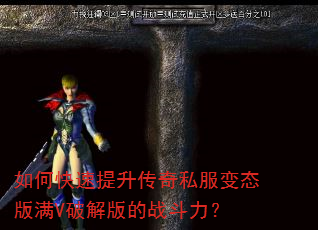 如何快速提升传奇私服变态版满V破解版的战斗力? 如何快速提升传奇私服变态版满V破解版的战斗力?