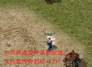 如何快速提升单职业迷失热血传奇的战斗力? 如何快速提升单职业迷失热血传奇的战斗力?