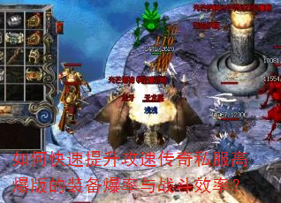 如何快速提升攻速传奇私服高爆版的装备爆率与战斗效率? 如何快速提升攻速传奇私服高爆版的装备爆率与战斗效率?