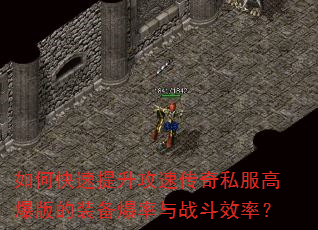 如何快速提升攻速传奇私服高爆版的装备爆率与战斗效率? 如何快速提升攻速传奇私服高爆版的装备爆率与战斗效率?