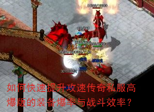 如何快速提升攻速传奇私服高爆版的装备爆率与战斗效率? 如何快速提升攻速传奇私服高爆版的装备爆率与战斗效率?