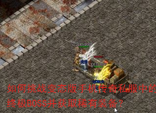 如何挑战变态版手机传奇私服中的终极BOSS并获取稀有装备? 如何挑战变态版手机传奇私服中的终极BOSS并获取稀有装备?