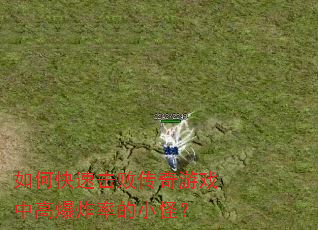 如何快速击败传奇游戏中高爆炸率的小怪? 如何快速击败传奇游戏中高爆炸率的小怪?