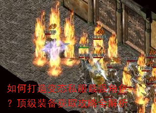 如何打造变态私服最强角色?顶级装备获取攻略全解析 如何打造变态私服最强角色?顶级装备获取攻略全解析
