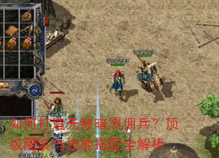 如何打造无敌暗黑佣兵?顶级配装与技能搭配全解析 如何打造无敌暗黑佣兵?顶级配装与技能搭配全解析