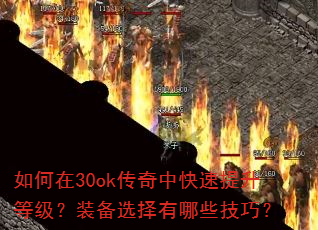 如何在30ok传奇中快速提升等级?装备选择有哪些技巧? 如何在30ok传奇中快速提升等级?装备选择有哪些技巧?