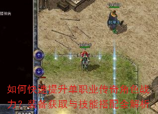 如何快速提升单职业传奇角色战力?装备获取与技能搭配全解析 如何快速提升单职业传奇角色战力?装备获取与技能搭配全解析