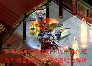 如何快速提升单职业传奇角色战力?装备获取与技能搭配全解析 如何快速提升单职业传奇角色战力?装备获取与技能搭配全解析