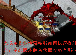 火龙单职业传奇私服如何快速提升战力?变态版本装备获取攻略有哪些? 火龙单职业传奇私服如何快速提升战力?变态版本装备获取攻略有哪些?