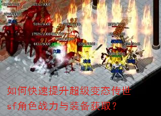 如何快速提升超级变态传世sf角色战力与装备获取? 如何快速提升超级变态传世sf角色战力与装备获取?