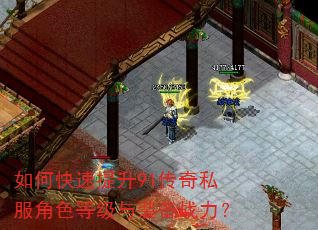 如何快速提升91传奇私服角色等级与装备战力? 如何快速提升91传奇私服角色等级与装备战力?